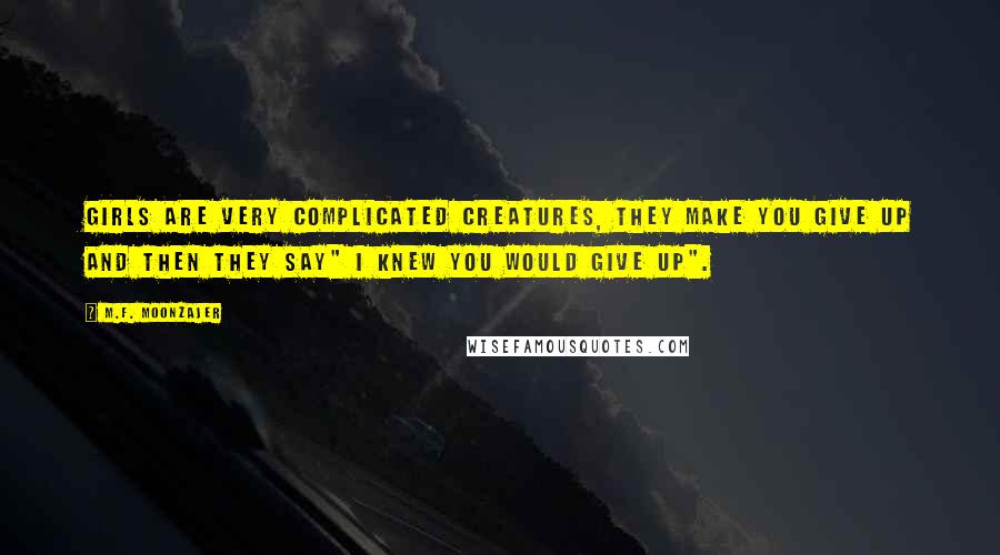 M.F. Moonzajer Quotes: Girls are very complicated creatures, they make you give up and then they say" I knew you would give up".