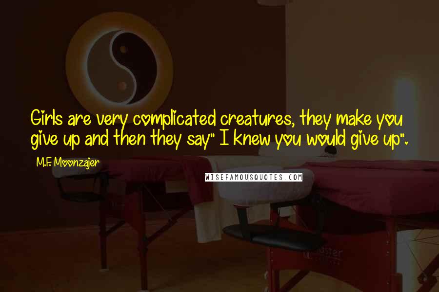M.F. Moonzajer Quotes: Girls are very complicated creatures, they make you give up and then they say" I knew you would give up".