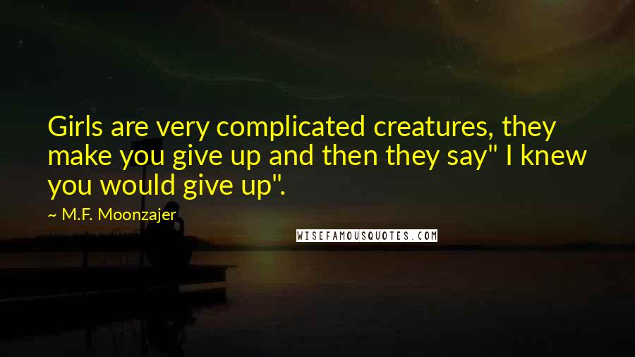 M.F. Moonzajer Quotes: Girls are very complicated creatures, they make you give up and then they say" I knew you would give up".