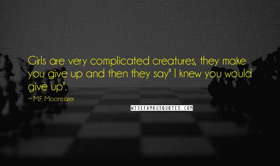 M.F. Moonzajer Quotes: Girls are very complicated creatures, they make you give up and then they say" I knew you would give up".