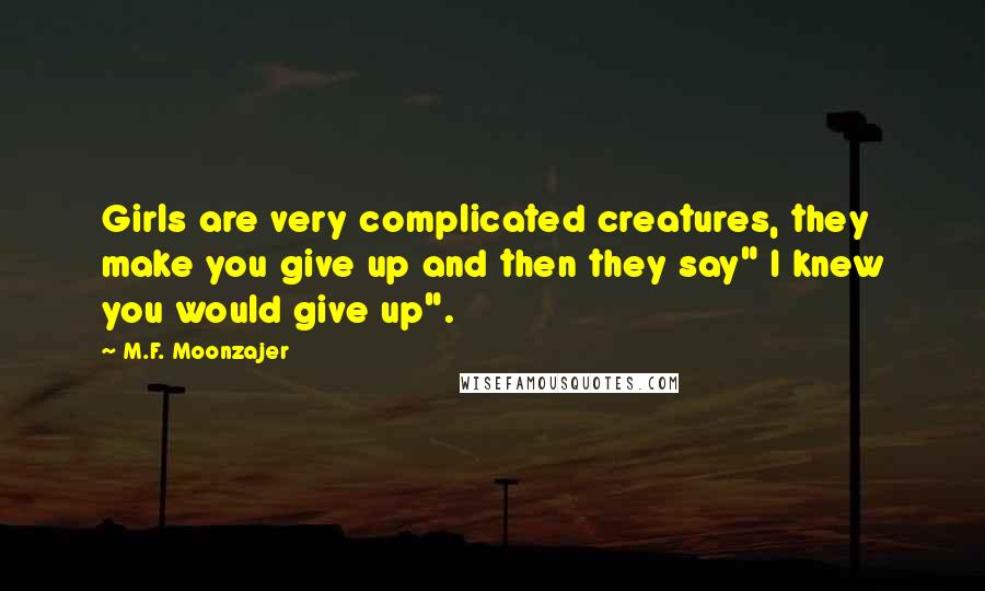 M.F. Moonzajer Quotes: Girls are very complicated creatures, they make you give up and then they say" I knew you would give up".