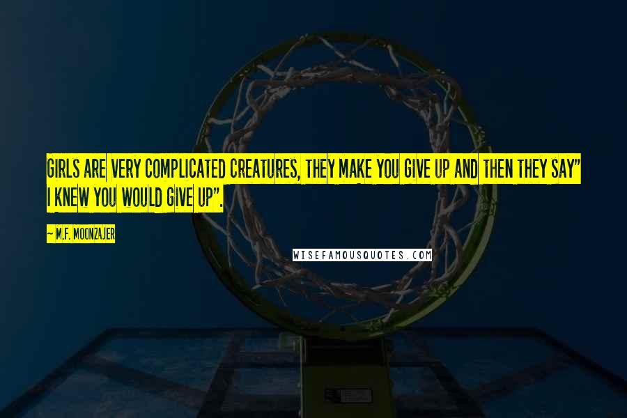 M.F. Moonzajer Quotes: Girls are very complicated creatures, they make you give up and then they say" I knew you would give up".
