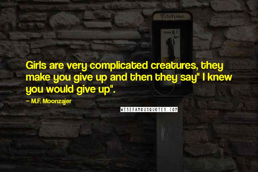 M.F. Moonzajer Quotes: Girls are very complicated creatures, they make you give up and then they say" I knew you would give up".
