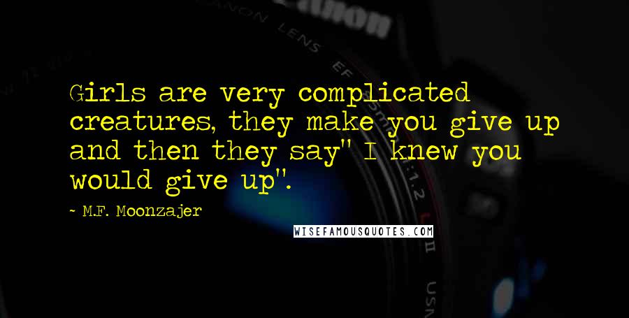 M.F. Moonzajer Quotes: Girls are very complicated creatures, they make you give up and then they say" I knew you would give up".