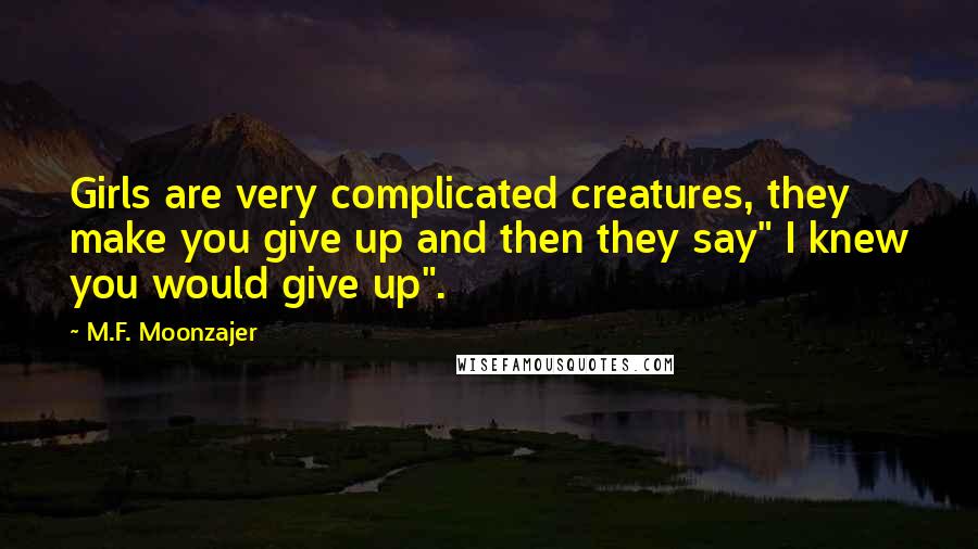 M.F. Moonzajer Quotes: Girls are very complicated creatures, they make you give up and then they say" I knew you would give up".