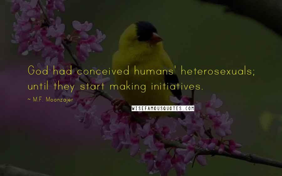 M.F. Moonzajer Quotes: God had conceived humans' heterosexuals; until they start making initiatives.