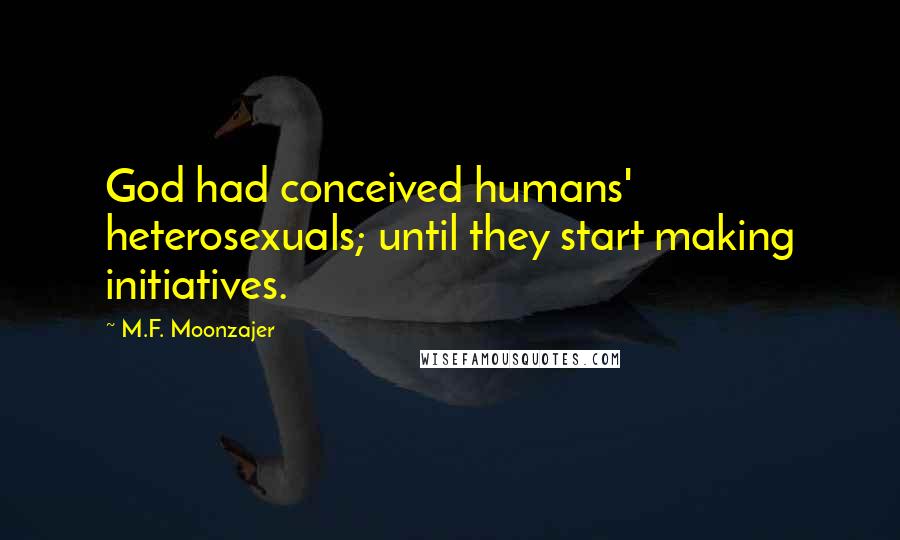 M.F. Moonzajer Quotes: God had conceived humans' heterosexuals; until they start making initiatives.