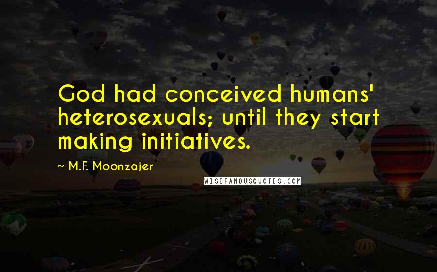 M.F. Moonzajer Quotes: God had conceived humans' heterosexuals; until they start making initiatives.