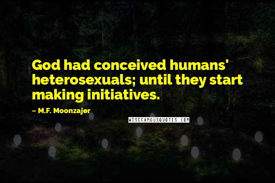 M.F. Moonzajer Quotes: God had conceived humans' heterosexuals; until they start making initiatives.