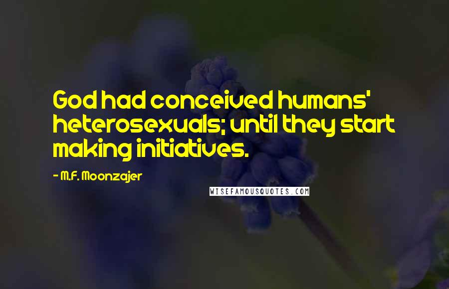 M.F. Moonzajer Quotes: God had conceived humans' heterosexuals; until they start making initiatives.
