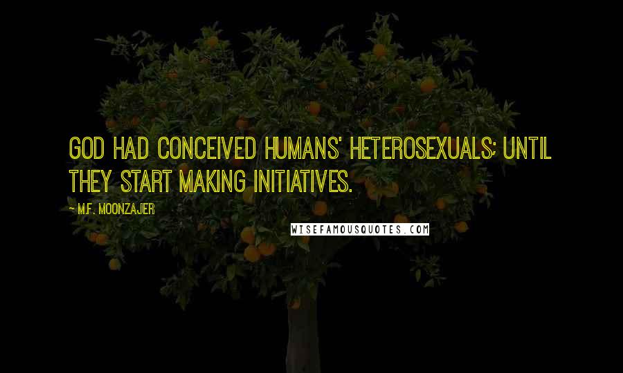 M.F. Moonzajer Quotes: God had conceived humans' heterosexuals; until they start making initiatives.
