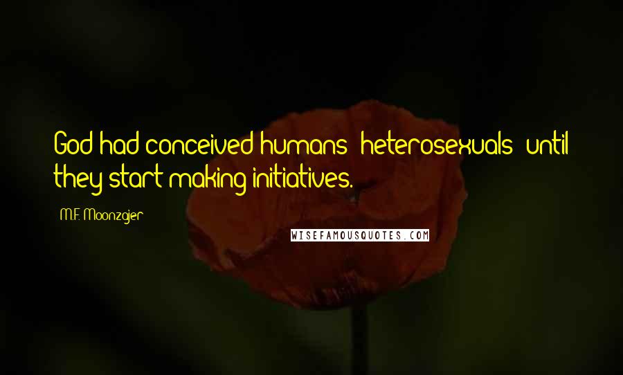 M.F. Moonzajer Quotes: God had conceived humans' heterosexuals; until they start making initiatives.