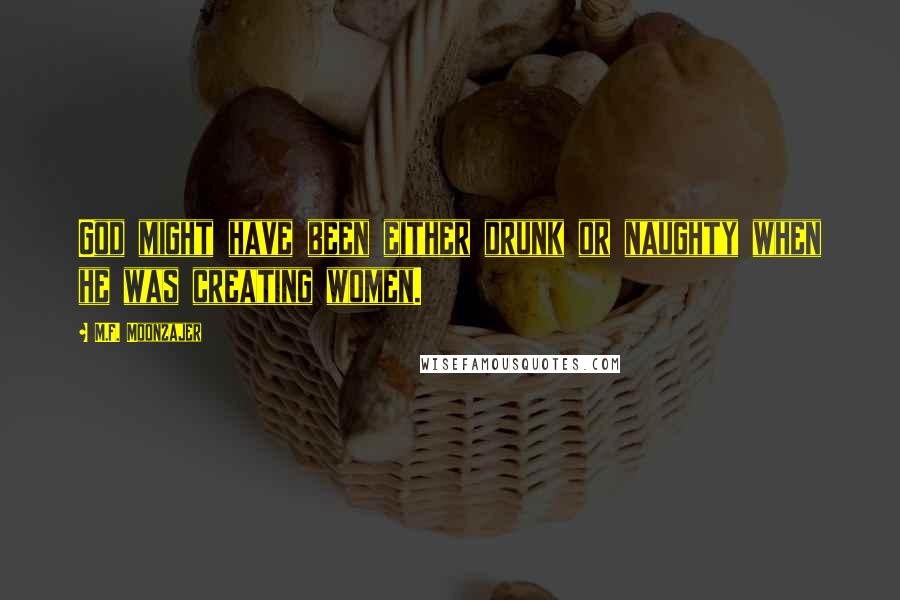 M.F. Moonzajer Quotes: God might have been either drunk or naughty when he was creating women.