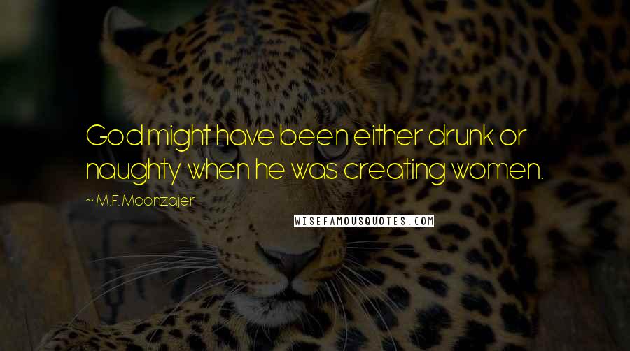 M.F. Moonzajer Quotes: God might have been either drunk or naughty when he was creating women.