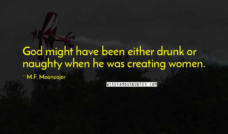 M.F. Moonzajer Quotes: God might have been either drunk or naughty when he was creating women.