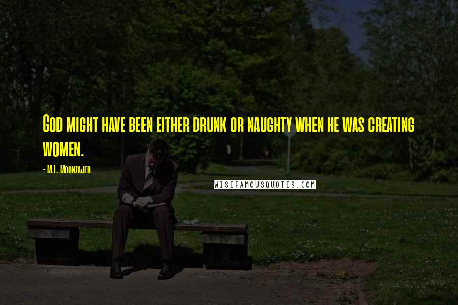 M.F. Moonzajer Quotes: God might have been either drunk or naughty when he was creating women.