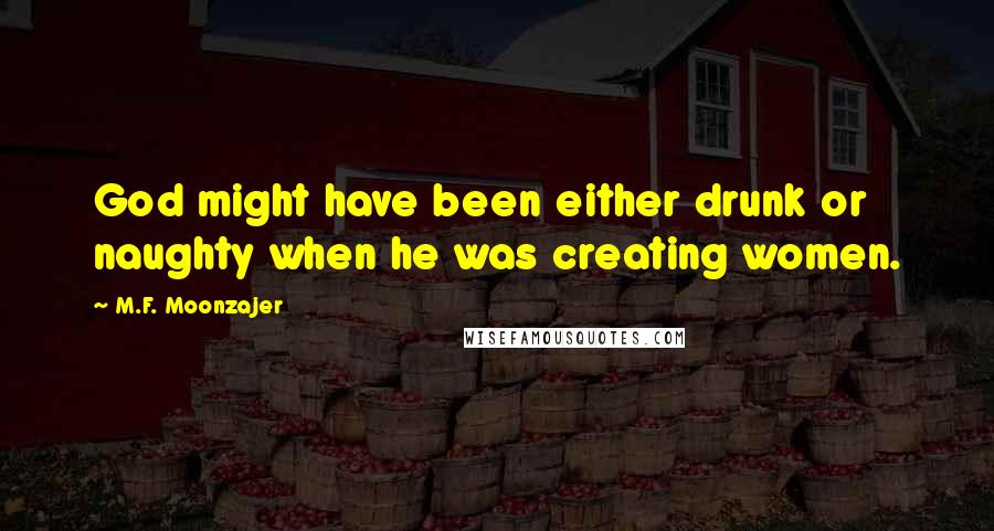 M.F. Moonzajer Quotes: God might have been either drunk or naughty when he was creating women.