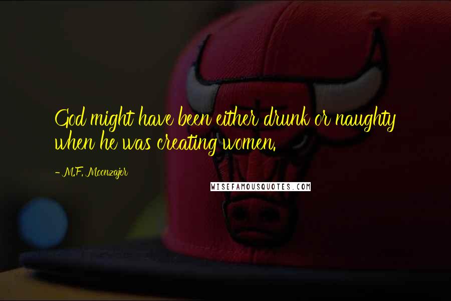 M.F. Moonzajer Quotes: God might have been either drunk or naughty when he was creating women.