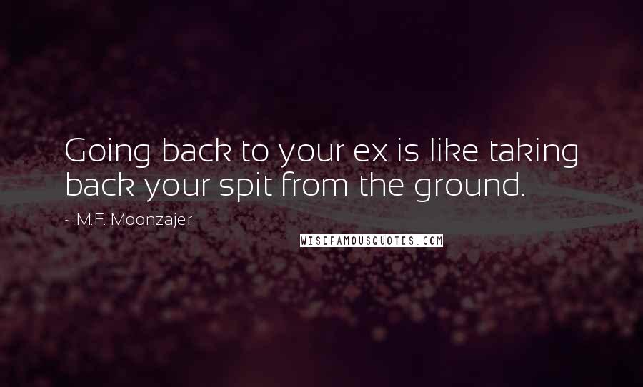 M.F. Moonzajer Quotes: Going back to your ex is like taking back your spit from the ground.