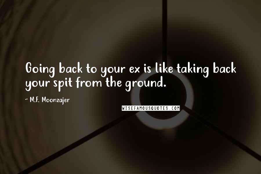 M.F. Moonzajer Quotes: Going back to your ex is like taking back your spit from the ground.