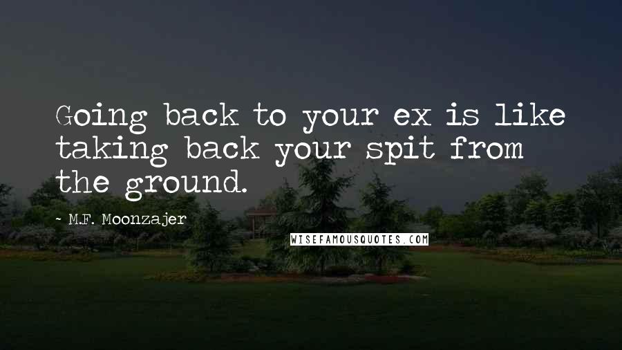 M.F. Moonzajer Quotes: Going back to your ex is like taking back your spit from the ground.