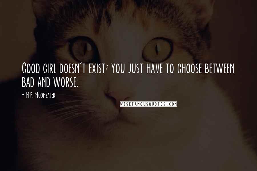 M.F. Moonzajer Quotes: Good girl doesn't exist; you just have to choose between bad and worse.