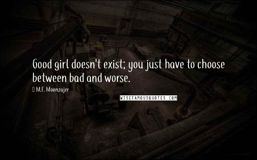 M.F. Moonzajer Quotes: Good girl doesn't exist; you just have to choose between bad and worse.