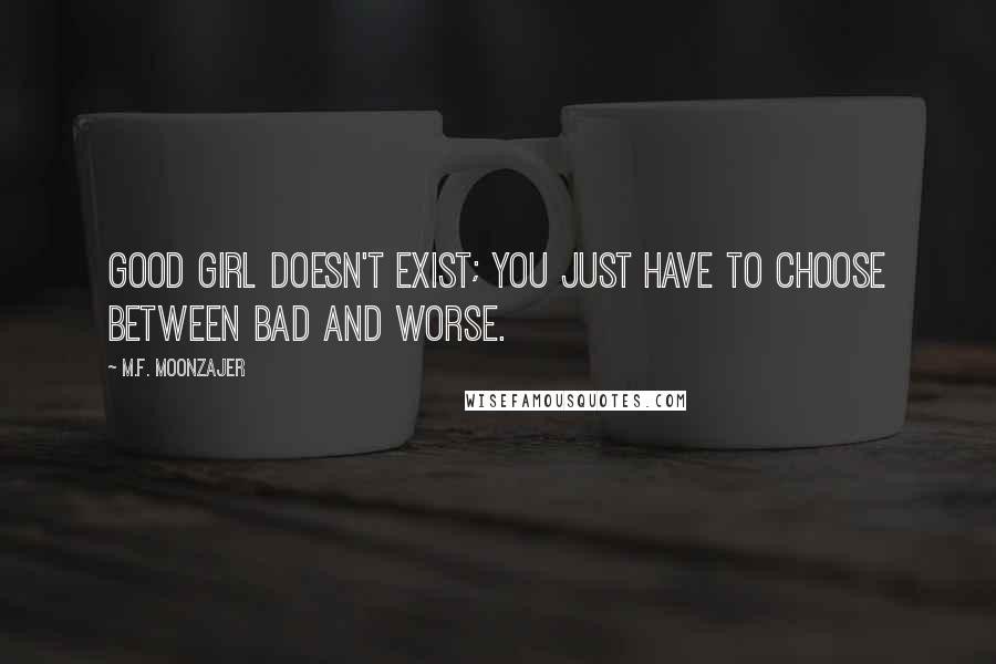 M.F. Moonzajer Quotes: Good girl doesn't exist; you just have to choose between bad and worse.
