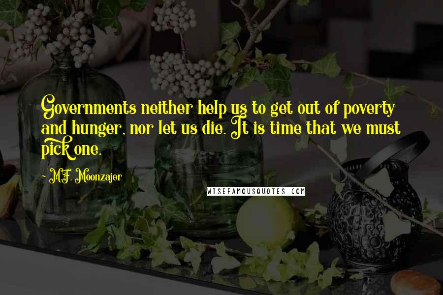 M.F. Moonzajer Quotes: Governments neither help us to get out of poverty and hunger, nor let us die. It is time that we must pick one.