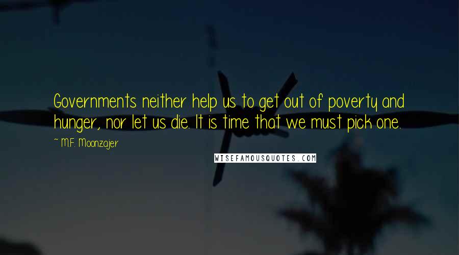 M.F. Moonzajer Quotes: Governments neither help us to get out of poverty and hunger, nor let us die. It is time that we must pick one.