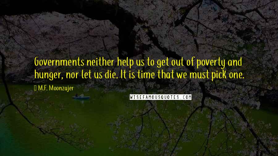 M.F. Moonzajer Quotes: Governments neither help us to get out of poverty and hunger, nor let us die. It is time that we must pick one.