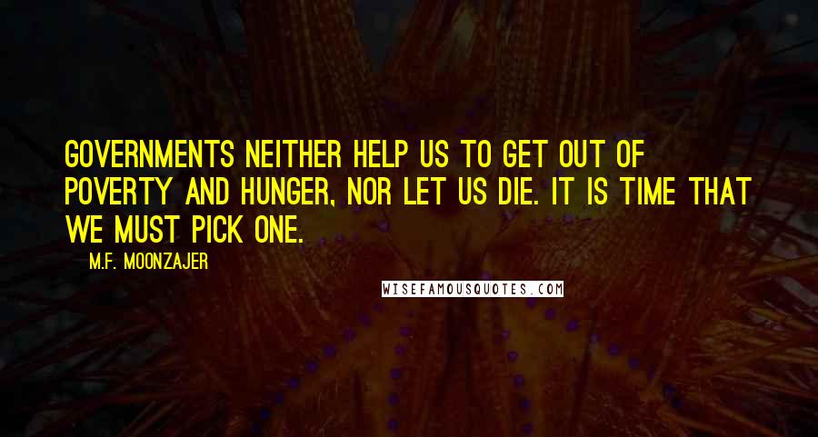M.F. Moonzajer Quotes: Governments neither help us to get out of poverty and hunger, nor let us die. It is time that we must pick one.