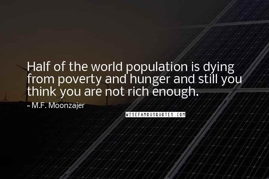 M.F. Moonzajer Quotes: Half of the world population is dying from poverty and hunger and still you think you are not rich enough.