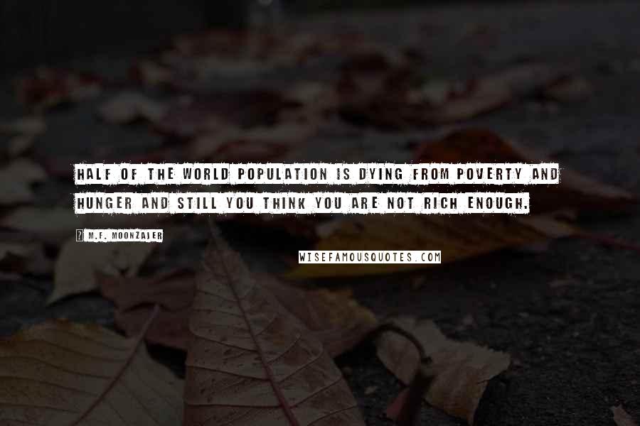 M.F. Moonzajer Quotes: Half of the world population is dying from poverty and hunger and still you think you are not rich enough.