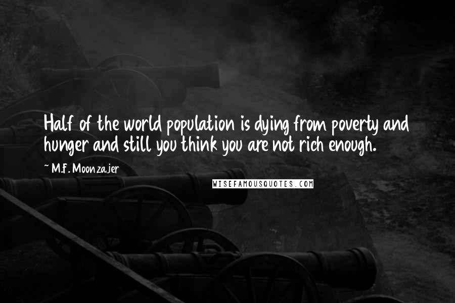 M.F. Moonzajer Quotes: Half of the world population is dying from poverty and hunger and still you think you are not rich enough.