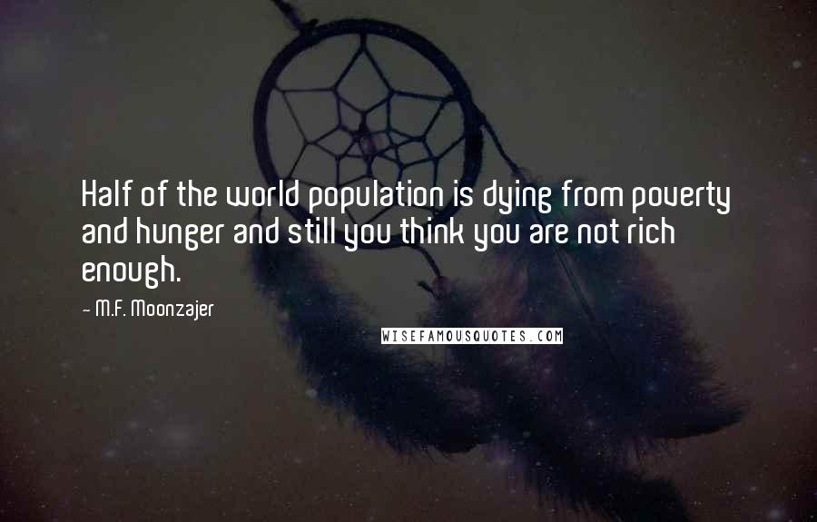 M.F. Moonzajer Quotes: Half of the world population is dying from poverty and hunger and still you think you are not rich enough.