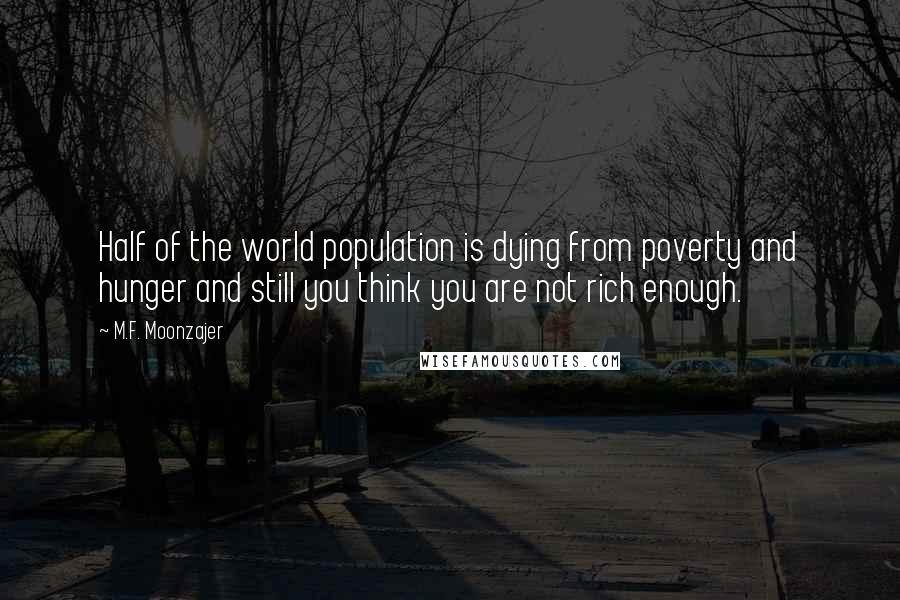 M.F. Moonzajer Quotes: Half of the world population is dying from poverty and hunger and still you think you are not rich enough.