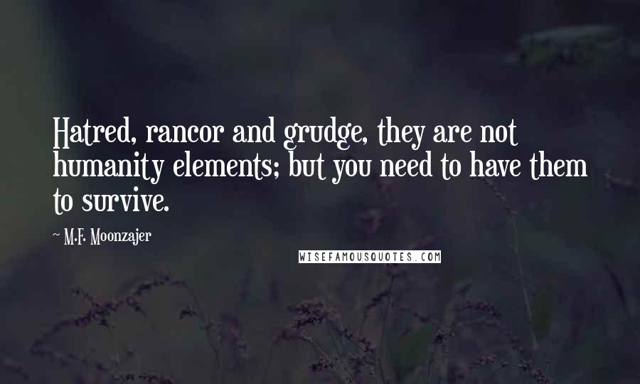 M.F. Moonzajer Quotes: Hatred, rancor and grudge, they are not humanity elements; but you need to have them to survive.