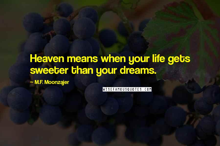 M.F. Moonzajer Quotes: Heaven means when your life gets sweeter than your dreams.