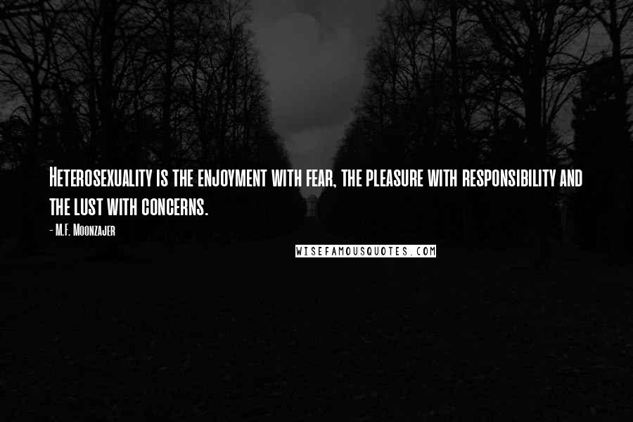 M.F. Moonzajer Quotes: Heterosexuality is the enjoyment with fear, the pleasure with responsibility and the lust with concerns.