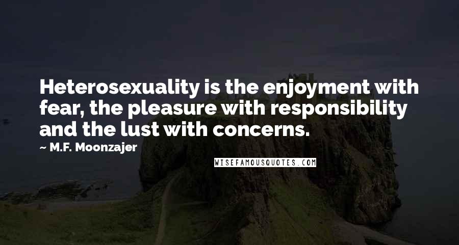 M.F. Moonzajer Quotes: Heterosexuality is the enjoyment with fear, the pleasure with responsibility and the lust with concerns.