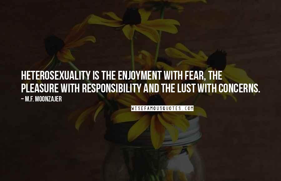 M.F. Moonzajer Quotes: Heterosexuality is the enjoyment with fear, the pleasure with responsibility and the lust with concerns.