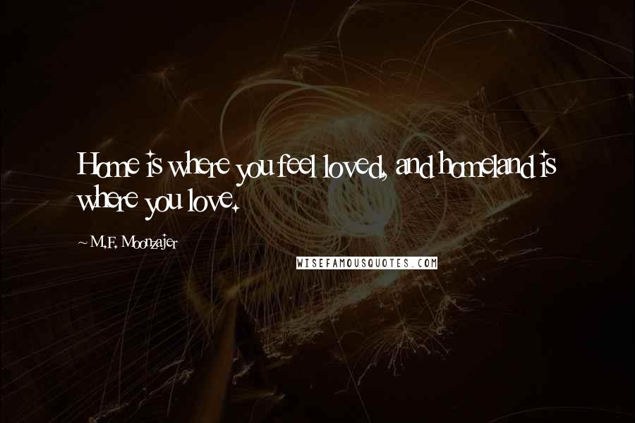 M.F. Moonzajer Quotes: Home is where you feel loved, and homeland is where you love.