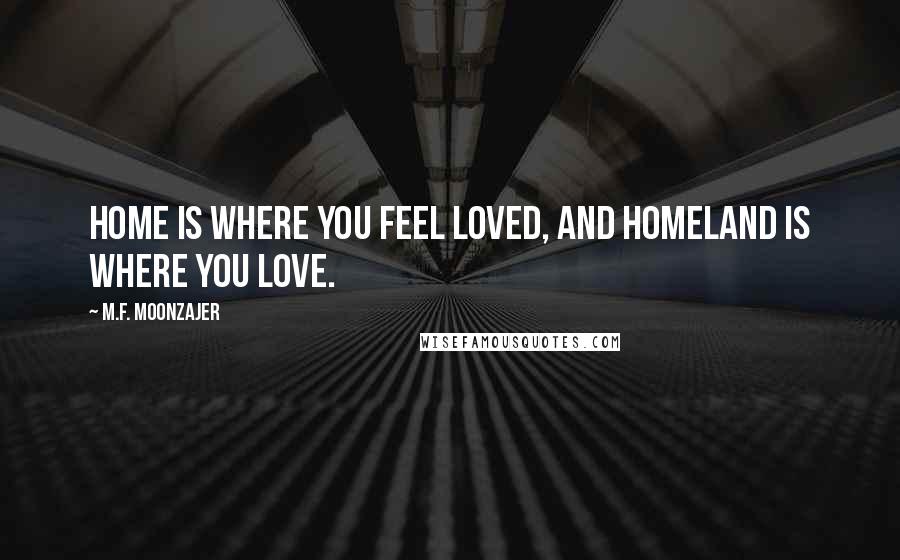 M.F. Moonzajer Quotes: Home is where you feel loved, and homeland is where you love.