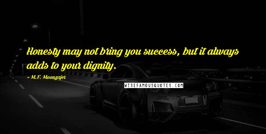 M.F. Moonzajer Quotes: Honesty may not bring you success, but it always adds to your dignity.