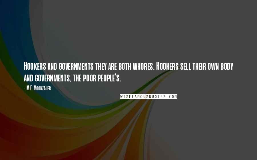 M.F. Moonzajer Quotes: Hookers and governments they are both whores. Hookers sell their own body and governments, the poor people's.