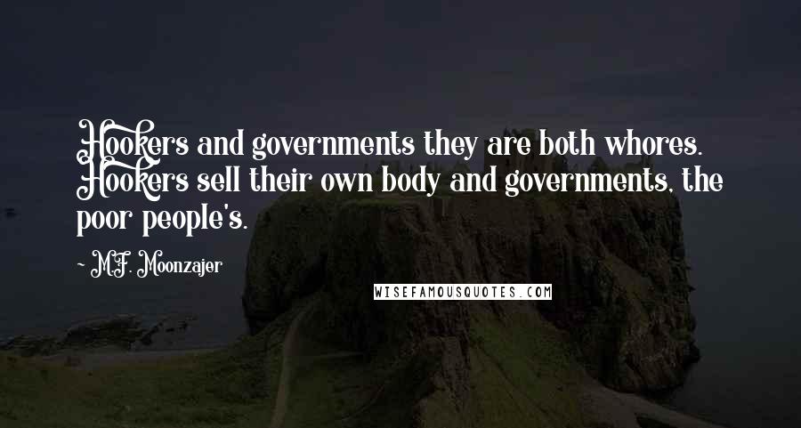M.F. Moonzajer Quotes: Hookers and governments they are both whores. Hookers sell their own body and governments, the poor people's.