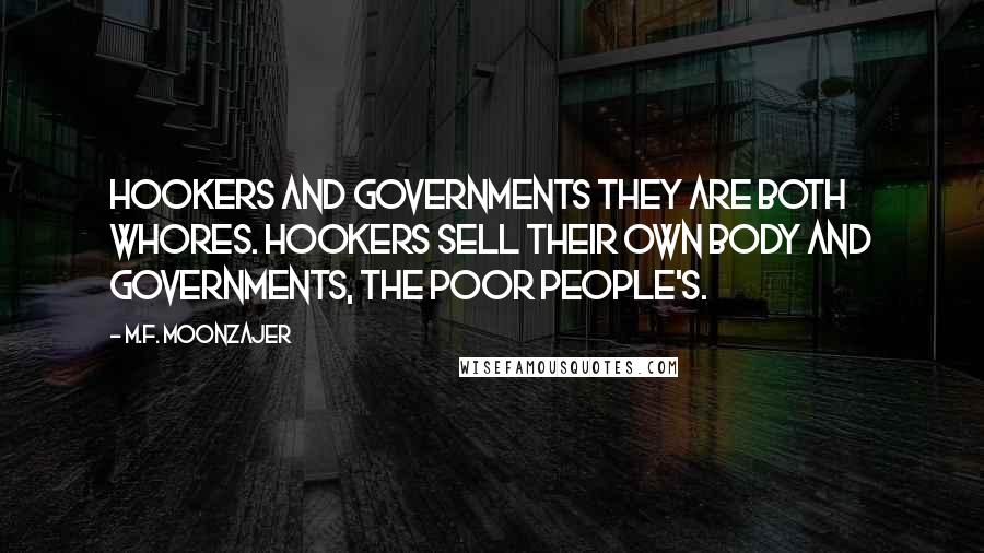 M.F. Moonzajer Quotes: Hookers and governments they are both whores. Hookers sell their own body and governments, the poor people's.