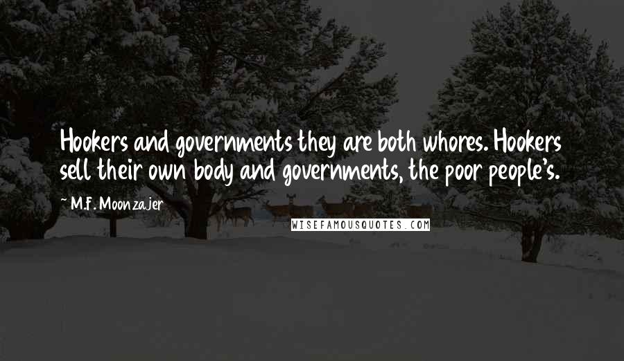 M.F. Moonzajer Quotes: Hookers and governments they are both whores. Hookers sell their own body and governments, the poor people's.