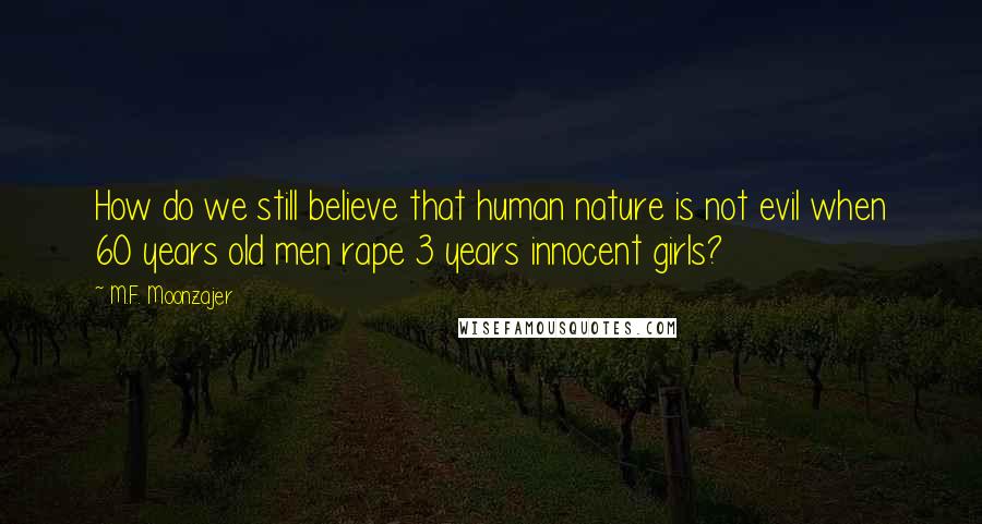 M.F. Moonzajer Quotes: How do we still believe that human nature is not evil when 60 years old men rape 3 years innocent girls?